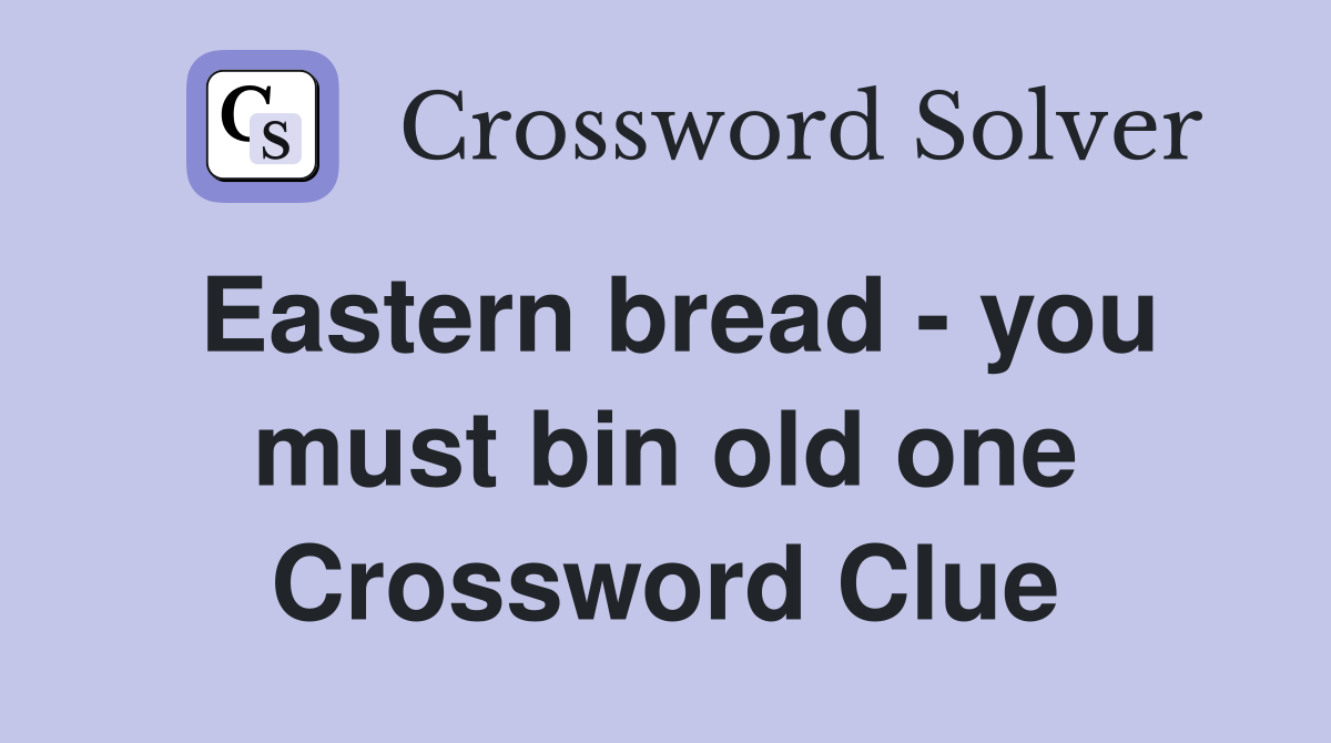 Eastern bread you must bin old one Crossword Clue Answers